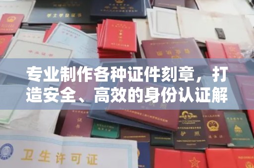 环县专业制作各种证件刻章，打造安全、高效的身份认证解决方案